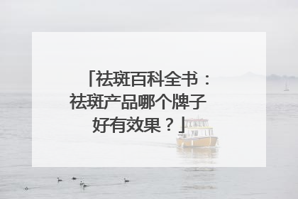 祛斑百科全书：祛斑产品哪个牌子好有效果？