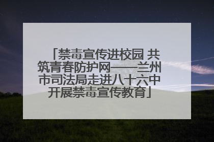 禁毒宣传进校园 共筑青春防护网——兰州市司法局走进八十六中开展禁毒宣传教育