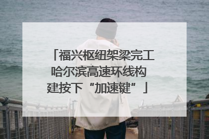 福兴枢纽架梁完工 哈尔滨高速环线构建按下“加速键”