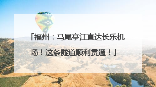 福州：马尾亭江直达长乐机场！这条隧道顺利贯通！