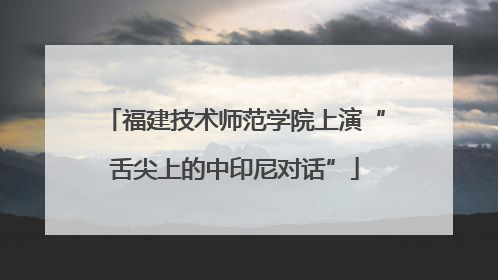 福建技术师范学院上演“舌尖上的中印尼对话”