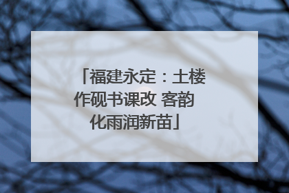 福建永定：土楼作砚书课改 客韵化雨润新苗