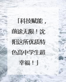 科技赋能，前途无限！沈阳这所优质特色高中学生超幸福！