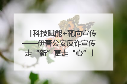 科技赋能+靶向宣传——伊春公安反诈宣传走“新”更走“心”
