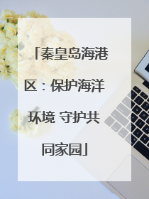 秦皇岛海港区：保护海洋环境 守护共同家园