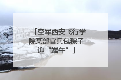 空军西安飞行学院某部官兵包粽子迎“端午”