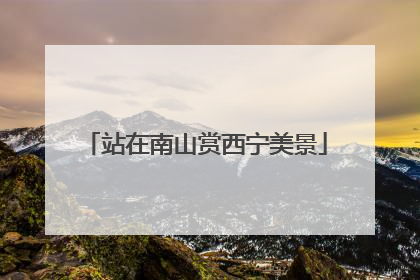 站在南山赏西宁美景