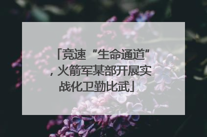 竞速“生命通道”，火箭军某部开展实战化卫勤比武
