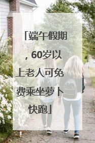 端午假期，60岁以上老人可免费乘坐萝卜快跑