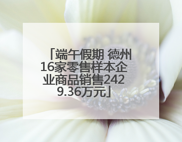 端午假期 德州16家零售样本企业商品销售2429.36万元