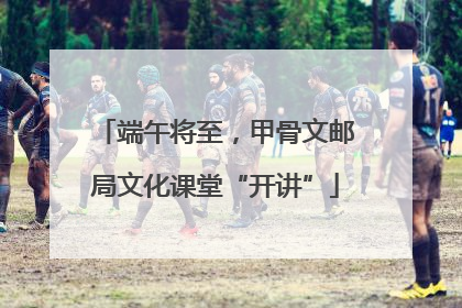 端午将至，甲骨文邮局文化课堂“开讲”
