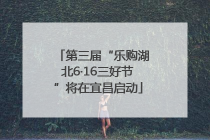 第三届“乐购湖北6·16三好节”将在宜昌启动