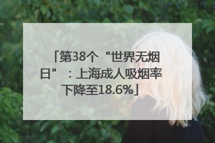 第38个“世界无烟日”：上海成人吸烟率下降至18.6%