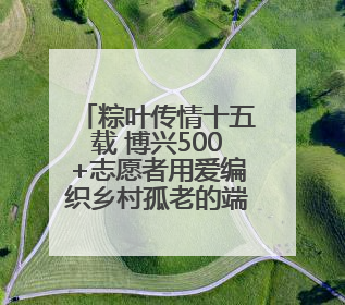 粽叶传情十五载 博兴500+志愿者用爱编织乡村孤老的端午记忆