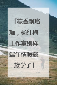 粽香飘珞珈，杨红梅工作室别样端午情暖藏族学子