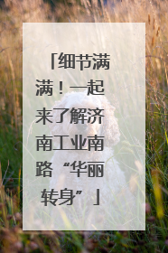 细节满满！一起来了解济南工业南路“华丽转身”