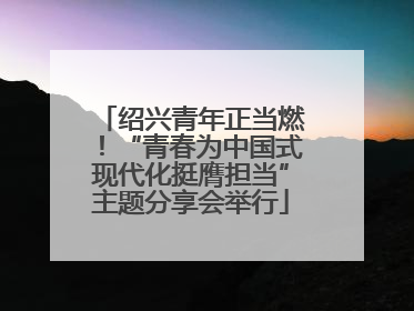 绍兴青年正当燃！“青春为中国式现代化挺膺担当”主题分享会举行