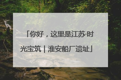 你好，这里是江苏·时光宝筑｜淮安船厂遗址