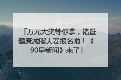 万元大奖等你拿，诸暨健康减脂大赛报名啦！《90早新闻》来了