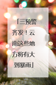 三预警齐发！云南这些地方将有大到暴雨