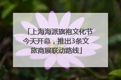 上海海派旗袍文化节今天开幕，推出3条文旅商展联动路线