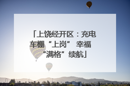 上饶经开区：充电车棚“上岗” 幸福“满格”续航