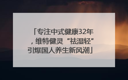 专注中式健康32年，维特健灵“祛湿轻”引爆国人养生新风潮