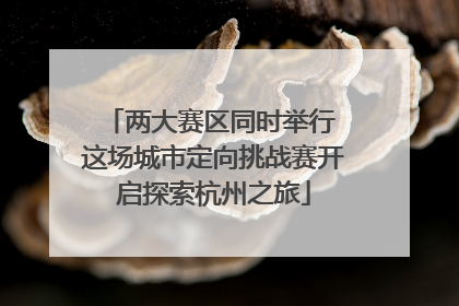两大赛区同时举行 这场城市定向挑战赛开启探索杭州之旅