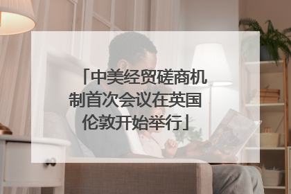 中美经贸磋商机制首次会议在英国伦敦开始举行