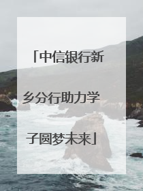 中信银行新乡分行助力学子圆梦未来