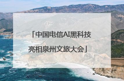 中国电信AI黑科技亮相泉州文旅大会