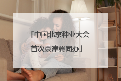 中国北京种业大会首次京津冀同办