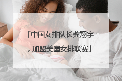 中国女排队长龚翔宇，加盟美国女排联赛