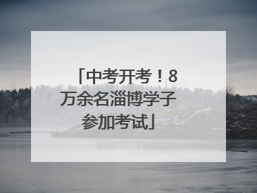 中考开考！8万余名淄博学子参加考试