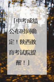 中考成绩公布时间确定！陕西教育考试院提醒！
