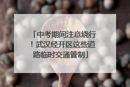 中考期间注意绕行！武汉经开区这些道路临时交通管制