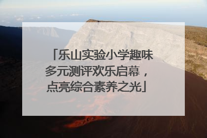 乐山实验小学趣味多元测评欢乐启幕，点亮综合素养之光