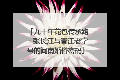 九十年花包传承路：张长江与晋江老字号的闽南婚俗密码
