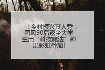 乡村振兴真人秀：团风90后返乡大学生用“科技魔法”种出彩虹番茄