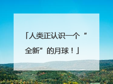 人类正认识一个“全新”的月球！