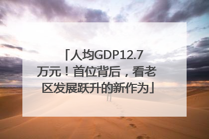 人均GDP12.7万元！首位背后，看老区发展跃升的新作为