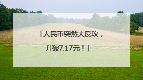 人民币突然大反攻，升破7.17元！