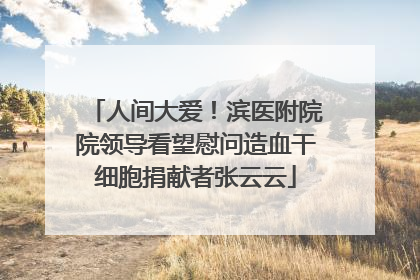 人间大爱！滨医附院院领导看望慰问造血干细胞捐献者张云云