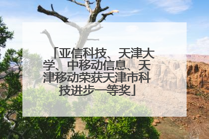 亚信科技、天津大学、中移动信息、天津移动荣获天津市科技进步一等奖