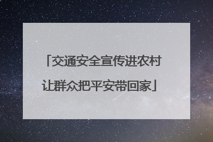 交通安全宣传进农村 让群众把平安带回家
