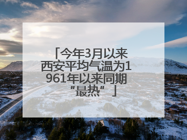 今年3月以来 西安平均气温为1961年以来同期“最热”