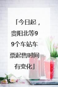 今日起，贵阳北等99个车站车票起售时间有变化