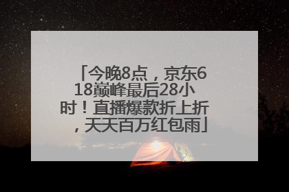 今晚8点，京东618巅峰最后28小时！直播爆款折上折，天天百万红包雨