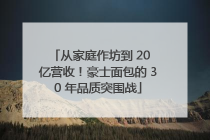 从家庭作坊到 20 亿营收！豪士面包的 30 年品质突围战
