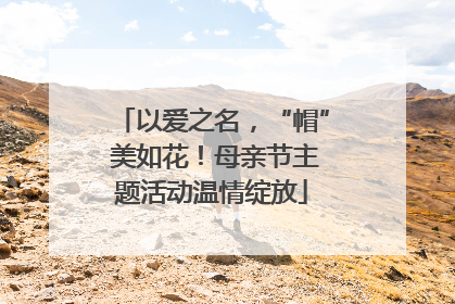 以爱之名，“帽” 美如花！母亲节主题活动温情绽放
